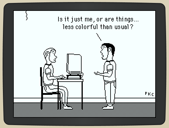 man using Mac Plus in monochrome world. spouse-man: is it just me, or are things... less colorful than usual?
